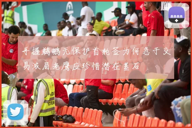 手握鹈鹕无保护首轮签为何急于交易浓眉老鹰应珍惜潜在基石