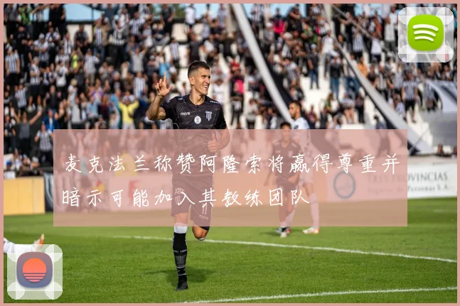 麦克法兰称赞阿隆索将赢得尊重并暗示可能加入其教练团队