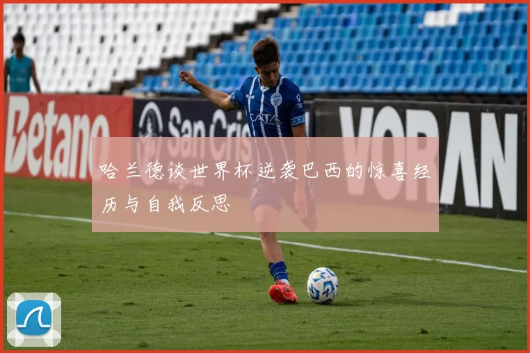 哈兰德谈世界杯逆袭巴西的惊喜经历与自我反思