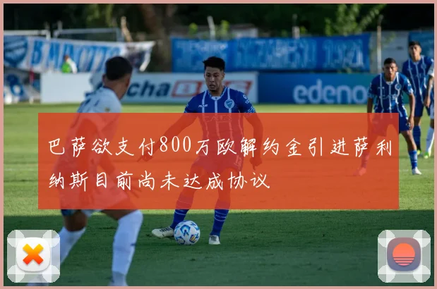 巴萨欲支付800万欧解约金引进萨利纳斯目前尚未达成协议