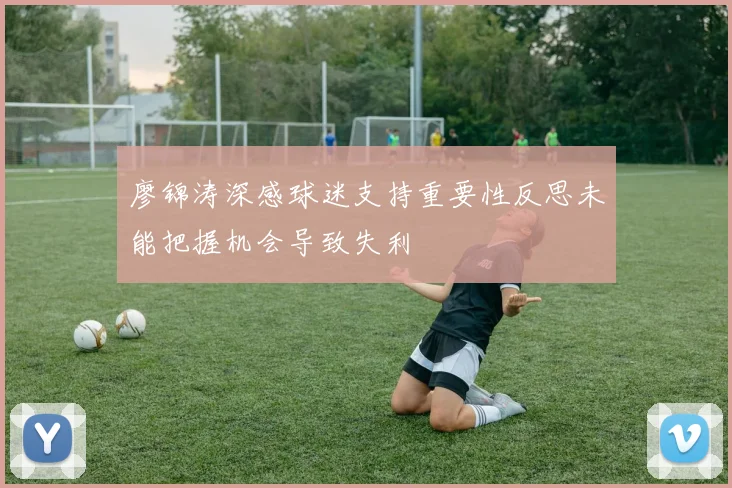 廖锦涛深感球迷支持重要性反思未能把握机会导致失利