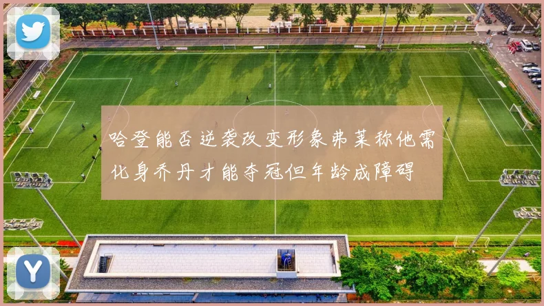 哈登能否逆袭改变形象弗莱称他需化身乔丹才能夺冠但年龄成障碍